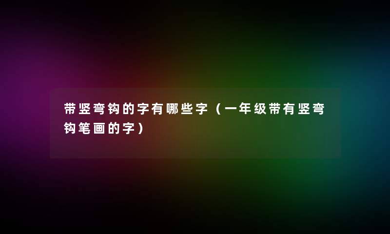 带竖弯钩的字有哪些字（一年级带有竖弯钩笔画的字）