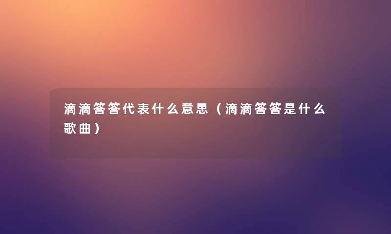 滴滴答答代表什么意思（滴滴答答是什么歌曲）