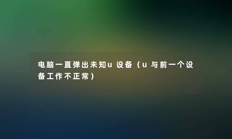 电脑一直弹出未知u设备（u与前一个设备工作不正常）