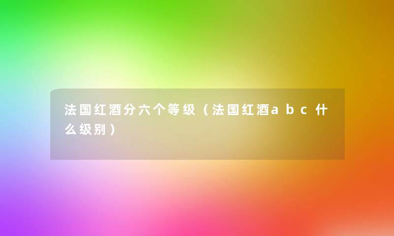 法国红酒分六个等级（法国红酒abc什么级别）