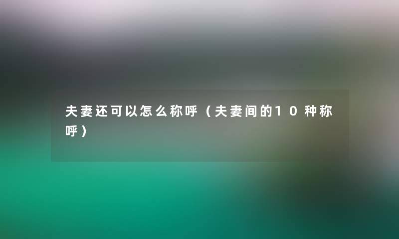 夫妻还可以怎么称呼（夫妻间的10种称呼）