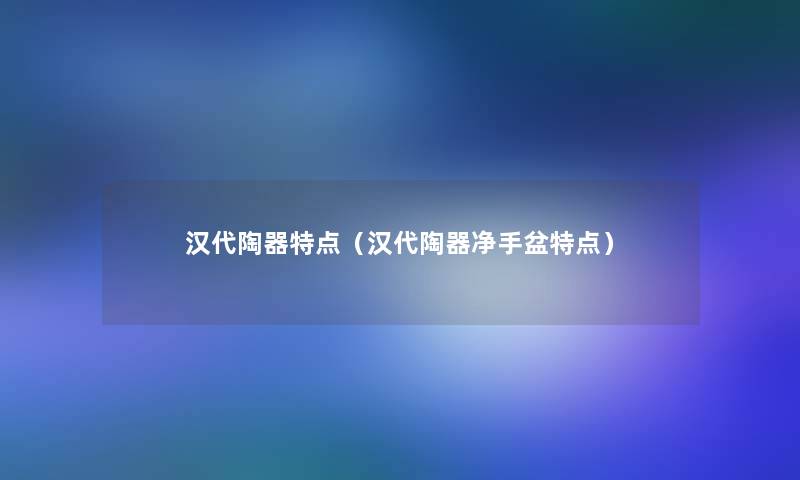 汉代陶器特点（汉代陶器净手盆特点）