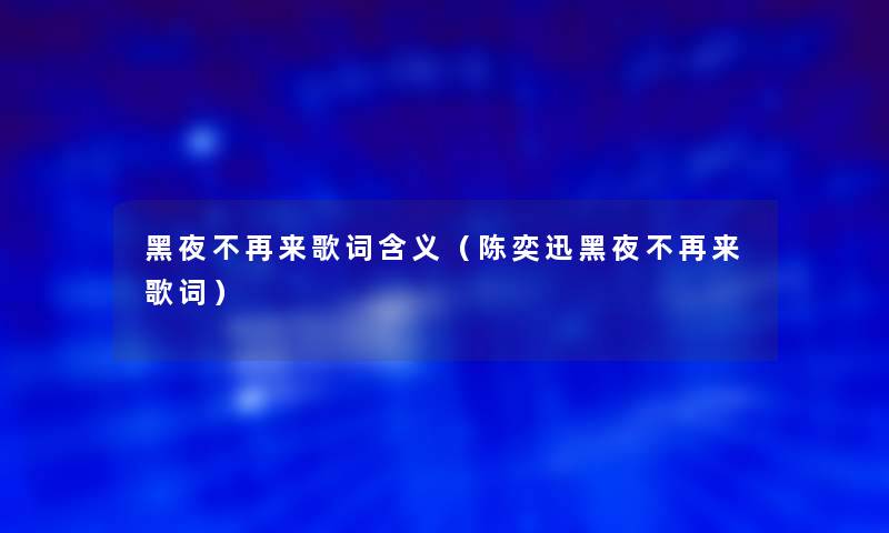 黑夜不再来歌词含义（陈奕迅黑夜不再来歌词）