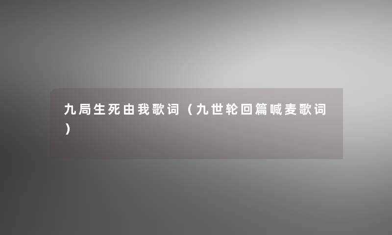 九局生死由我歌词（九世轮回篇喊麦歌词）