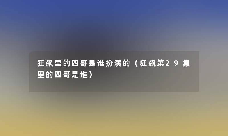 狂飙里的四哥是谁扮演的（狂飙第29集里的四哥是谁）