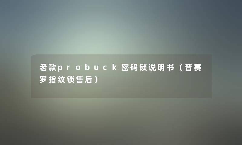 老款probuck密码锁说明书（普赛罗指纹锁售后）