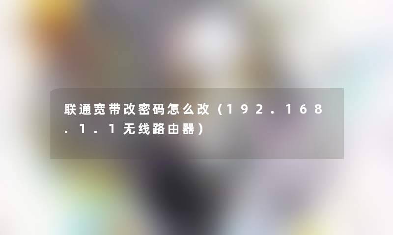 联通宽带改密码怎么改（192.168.1.1无线路由器）