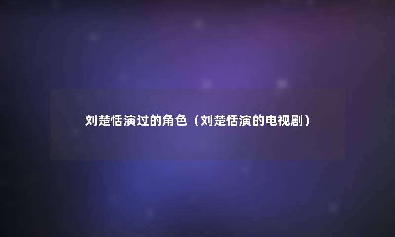 刘楚恬演过的角色（刘楚恬演的电视剧）