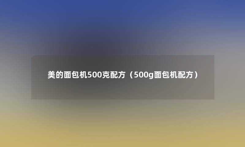 美的面包机500克配方（500g面包机配方）