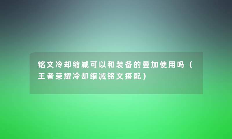 铭文冷却缩减可以和装备的叠加使用吗（王者荣耀冷却缩减铭文搭配）