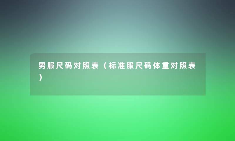 男服尺码对照表（标准服尺码体重对照表）