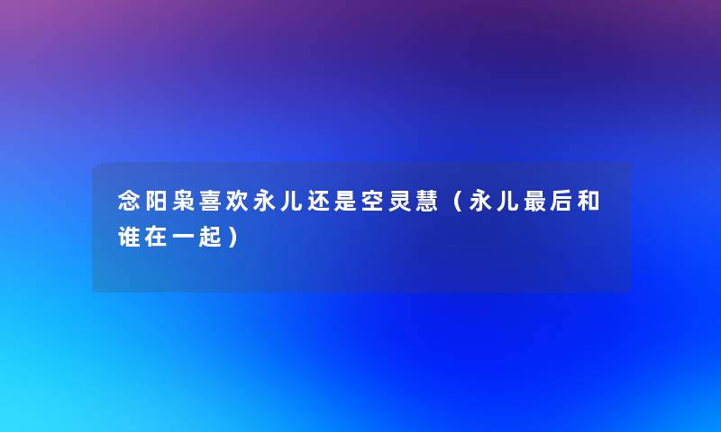 念阳枭喜欢永儿还是空灵慧（永儿这里要说和谁在一起）