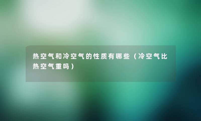 热空气和冷空气的性质有哪些（冷空气比热空气重吗）