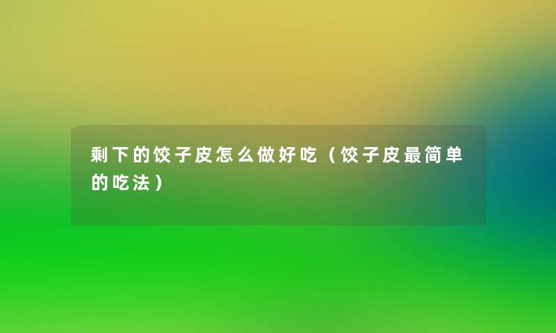 剩下的饺子皮怎么做好吃（饺子皮简单的吃法）