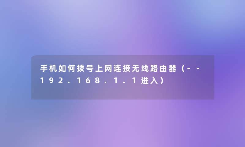 手机如何拨号上网连接无线路由器（--192.168.1.1进入）