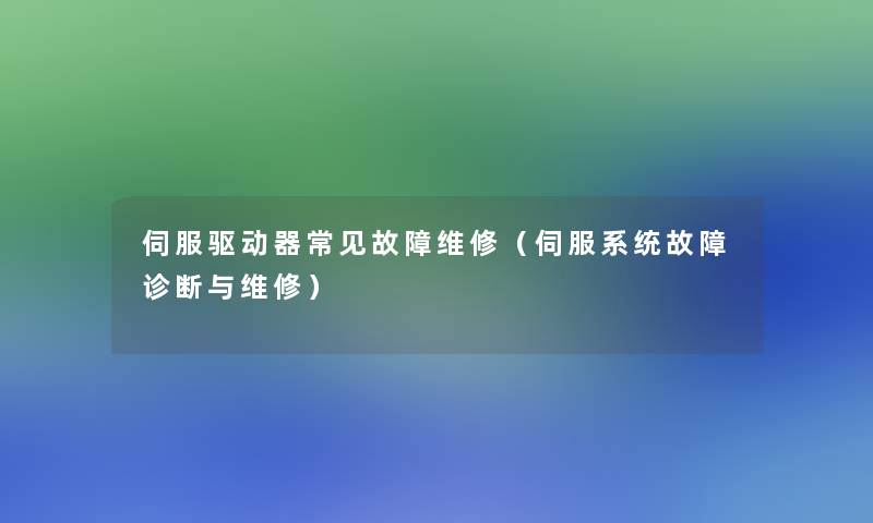 伺服驱动器常见故障维修（伺服系统故障诊断与维修）