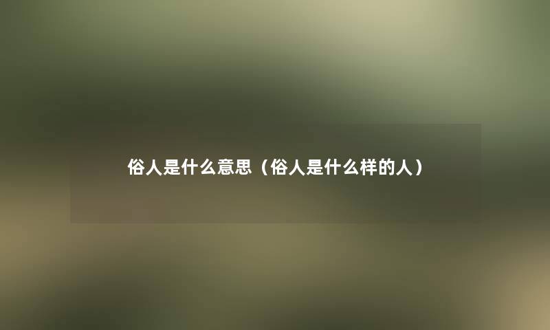 俗人是什么意思（俗人是什么样的人）