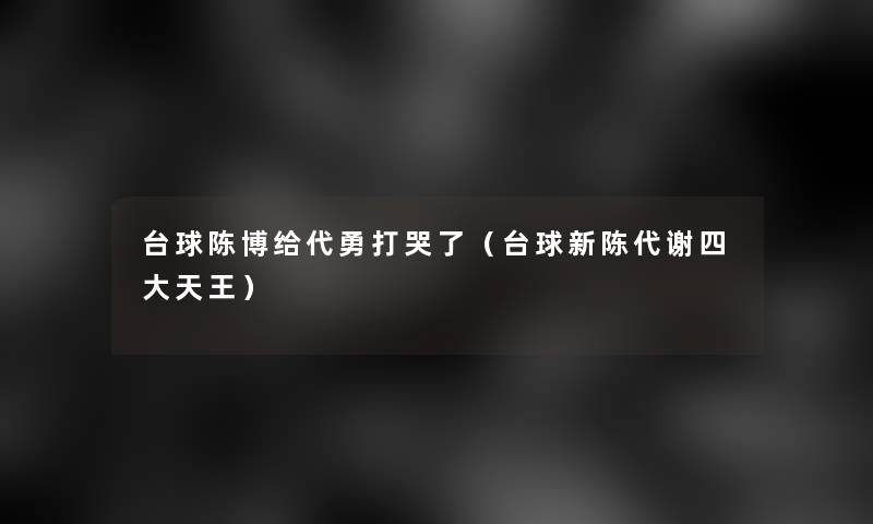 台球陈博给代勇打哭了（台球新陈代谢四大天王）