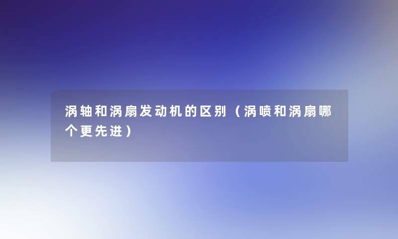 涡轴和涡扇发动机的区别（涡喷和涡扇哪个更先进）