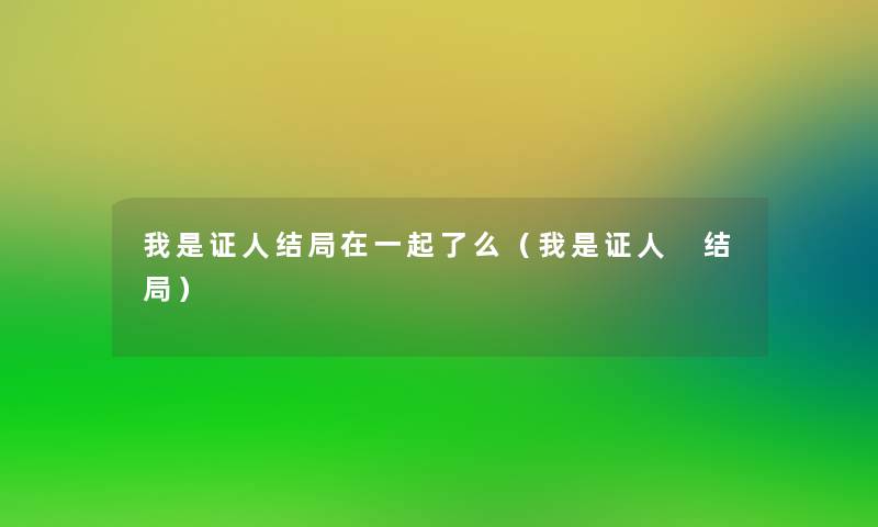 我是证人结局在一起了么（我是证人 结局）