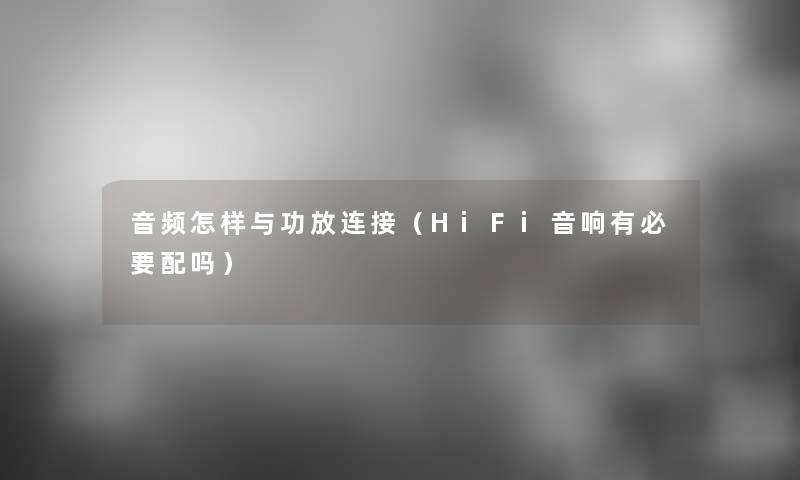 音频怎样与功放连接（HiFi音响有必要配吗）