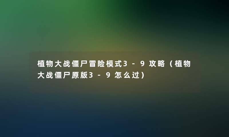 植物大战僵尸冒险模式3-9攻略（植物大战僵尸原版3-9怎么过）