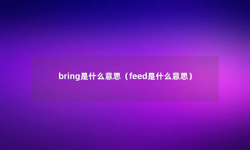 bring是什么意思（feed是什么意思）