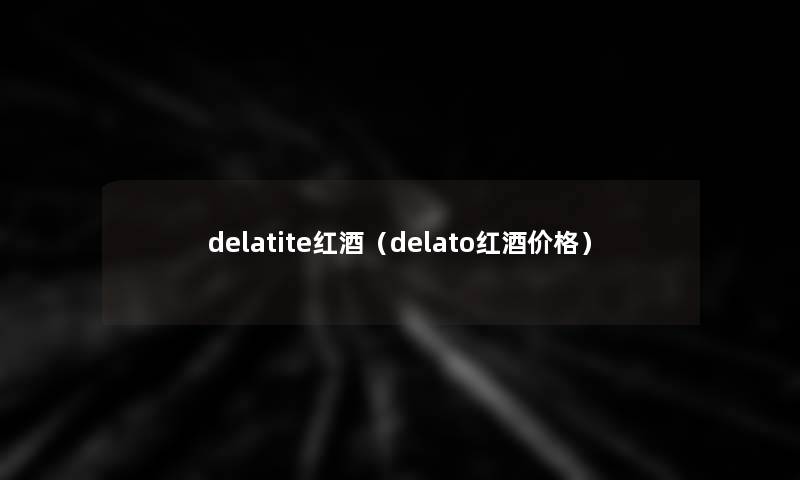 delatite红酒（delato红酒价格）