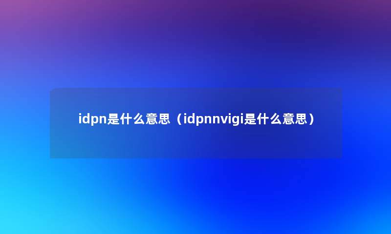 idpn是什么意思（idpnnvigi是什么意思）