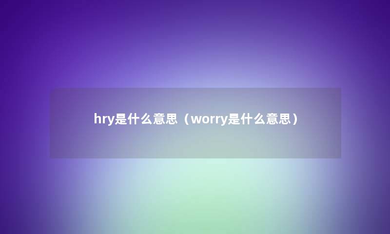 hry是什么意思（worry是什么意思）