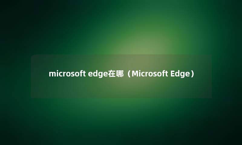 microsoft edge在哪（Microsoft Edge）