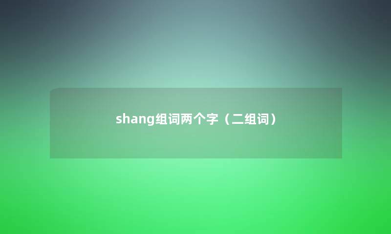 shang组词两个字（二组词）