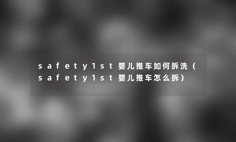 safety1st婴儿推车如何拆洗（safety1st婴儿推车怎么拆）