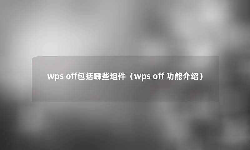 wps off包括哪些组件（wps off 功能介绍）