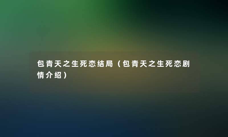 包青天之生死恋结局（包青天之生死恋剧情介绍）