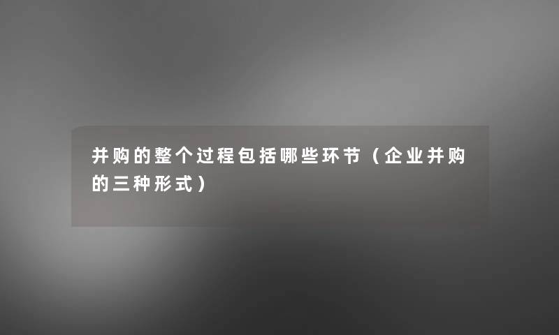 并购的整个过程包括哪些环节（企业并购的三种形式）