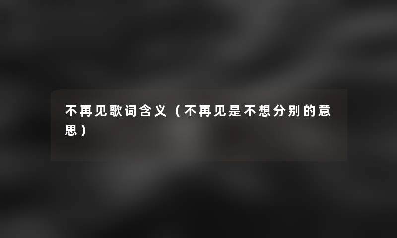 不再见歌词含义（不再见是不想分别的意思）