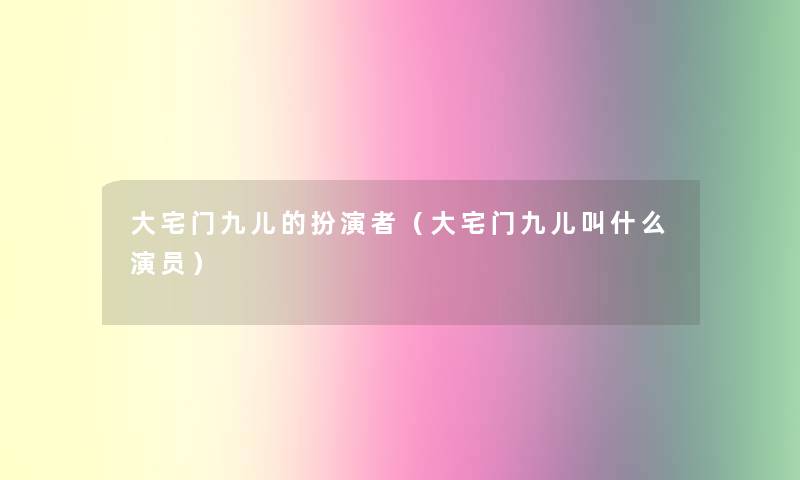 大宅门九儿的扮演者（大宅门九儿叫什么演员）