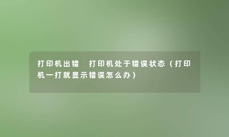 打印机出错 打印机处于错误状态（打印机一打就显示错误怎么办）