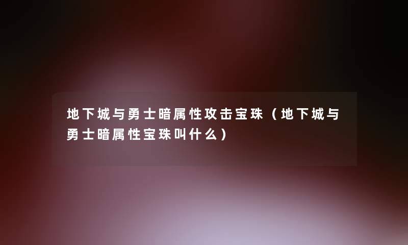 地下城与勇士暗属性攻击宝珠（地下城与勇士暗属性宝珠叫什么）