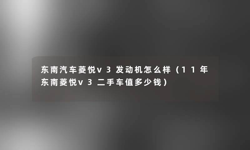 东南汽车菱悦v3发动机怎么样（11年东南菱悦v3二手车值多少钱）