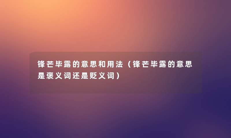 锋芒毕露的意思和用法（锋芒毕露的意思是褒义词还是贬义词）