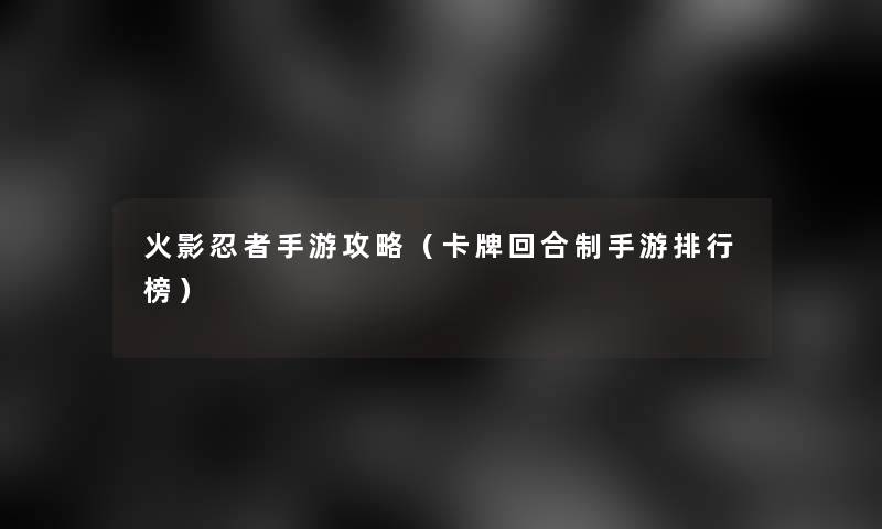 火影忍者手游攻略（卡牌回合制手游整理榜）