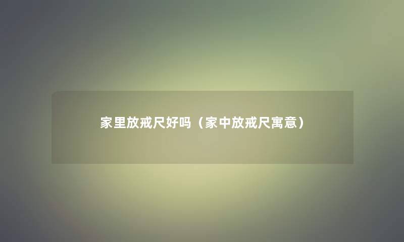 家里放戒尺好吗（家中放戒尺寓意）