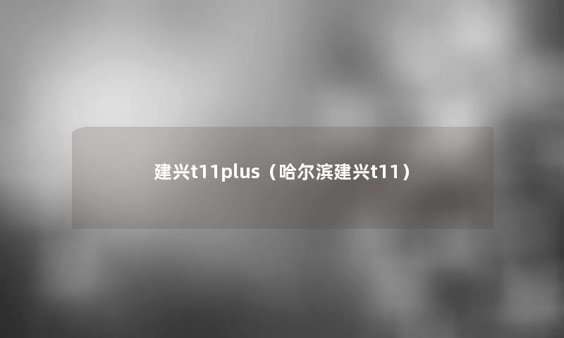 建兴t11plus（哈尔滨建兴t11）