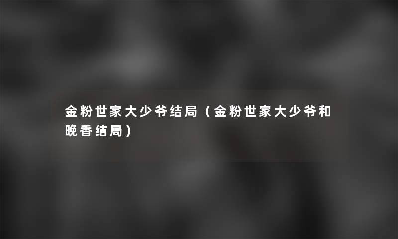 金粉世家大少爷结局（金粉世家大少爷和晚香结局）