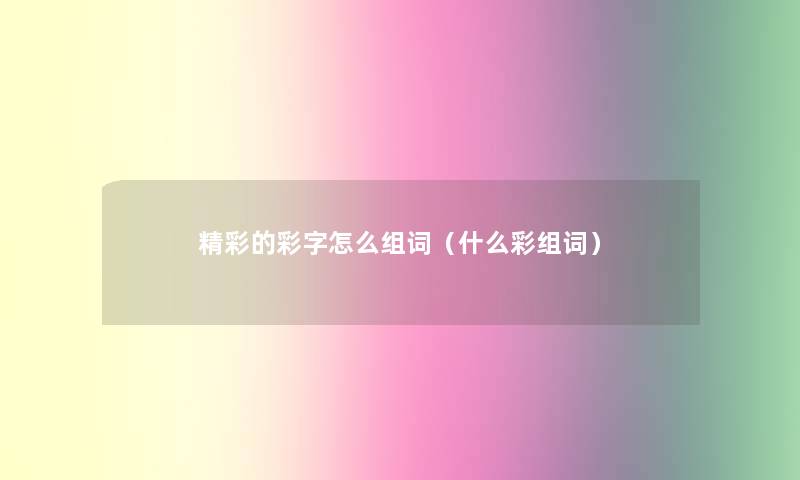 精彩的彩字怎么组词（什么彩组词）