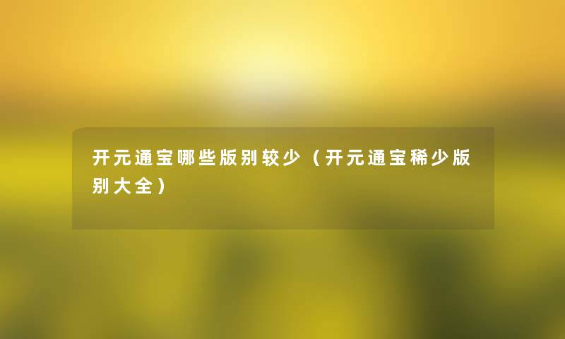 开元通宝哪些版别较少（开元通宝稀少版别大全）