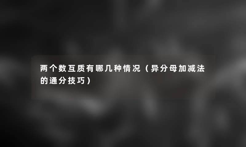 两个数互质有哪几种情况（异分母加减法的通分技巧）