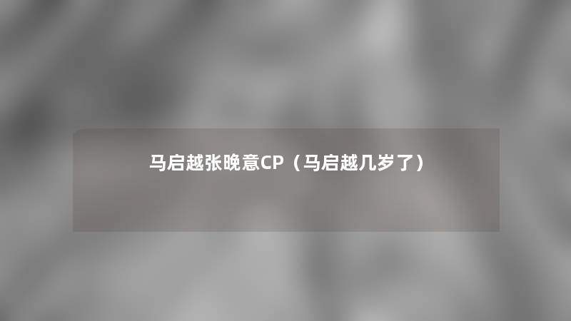 马启越张晚意CP（马启越几岁了）